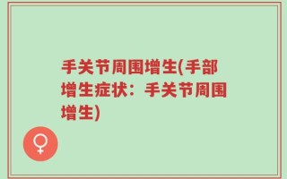 手关节周围增生(手部增生症状：手关节周围增生)