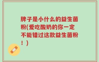 牌子是小什么的益生菌粉(爱吃酸奶的你一定不能错过这款益生菌粉！)