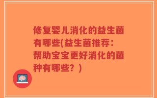 修复婴儿消化的益生菌有哪些(益生菌推荐：帮助宝宝更好消化的菌种有哪些？)