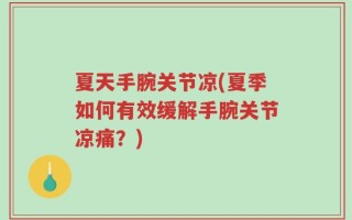 夏天手腕关节凉(夏季如何有效缓解手腕关节凉痛？)