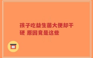 孩子吃益生菌大便却干硬 原因竟是这些