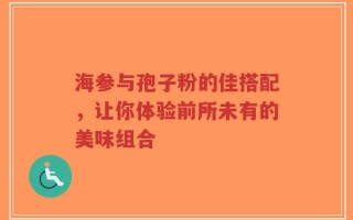 海参与孢子粉的佳搭配，让你体验前所未有的美味组合
