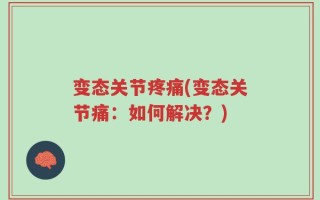 变态关节疼痛(变态关节痛：如何解决？)
