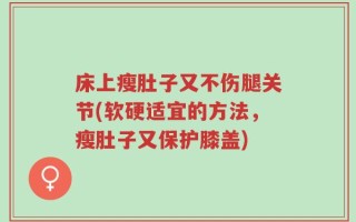 床上瘦肚子又不伤腿关节(软硬适宜的方法，瘦肚子又保护膝盖)
