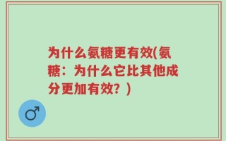 为什么氨糖更有效(氨糖：为什么它比其他成分更加有效？)