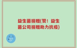 益生菌捐赠(赞！益生菌公司捐赠助力抗疫)
