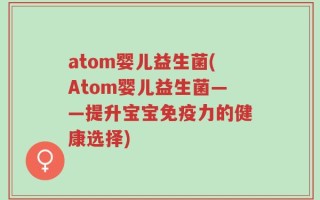 atom婴儿益生菌(Atom婴儿益生菌——提升宝宝免疫力的健康选择)