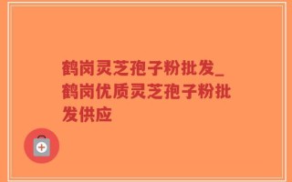 鹤岗灵芝孢子粉批发_鹤岗优质灵芝孢子粉批发供应