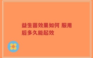 益生菌效果如何 服用后多久能起效