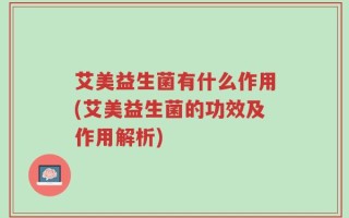 艾美益生菌有什么作用(艾美益生菌的功效及作用解析)