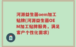 河源益生菌oem加工贴牌(河源益生菌OEM加工贴牌服务，满足客户个性化需求)