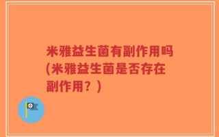 米雅益生菌有副作用吗(米雅益生菌是否存在副作用？)