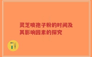 灵芝喷孢子粉的时间及其影响因素的探究