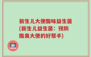 新生儿大便酸味益生菌(新生儿益生菌：预防酸臭大便的好帮手)