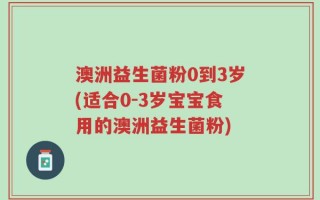 澳洲益生菌粉0到3岁(适合0-3岁宝宝食用的澳洲益生菌粉)