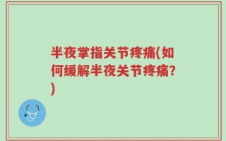 半夜掌指关节疼痛(如何缓解半夜关节疼痛？)