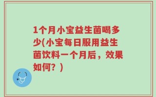1个月小宝益生菌喝多少(小宝每日服用益生菌饮料一个月后，效果如何？)