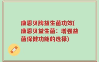 康恩贝牌益生菌功效(康恩贝益生菌：增强益菌保健功能的选择)