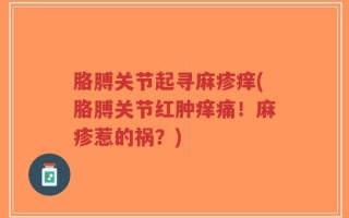 胳膊关节起寻麻疹痒(胳膊关节红肿痒痛！麻疹惹的祸？)