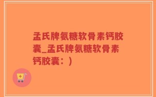 孟氏牌氨糖软骨素钙胶囊_孟氏牌氨糖软骨素钙胶囊：)