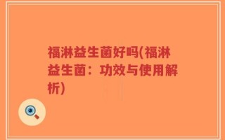 福淋益生菌好吗(福淋益生菌：功效与使用解析)
