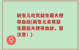 新生儿吃完益生菌大便带血丝(新生儿食用益生菌后大便带血丝，需注意！)