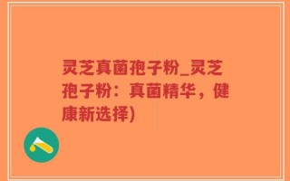 灵芝真菌孢子粉_灵芝孢子粉：真菌精华，健康新选择)