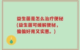 益生菌是怎么治疗便秘(益生菌可缓解便秘，偏偏好用又实惠。)