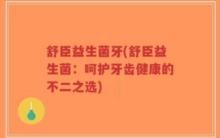 舒臣益生菌牙(舒臣益生菌：呵护牙齿健康的不二之选)