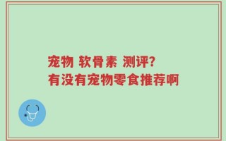 宠物 软骨素 测评？有没有宠物零食推荐啊