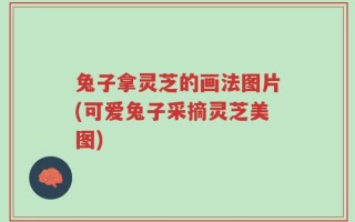 兔子拿灵芝的画法图片(可爱兔子采摘灵芝美图)