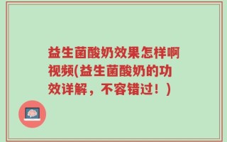 益生菌酸奶效果怎样啊视频(益生菌酸奶的功效详解，不容错过！)