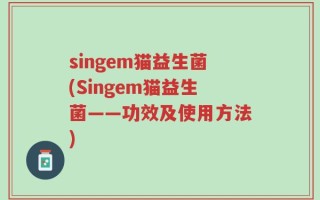 singem猫益生菌(Singem猫益生菌——功效及使用方法)