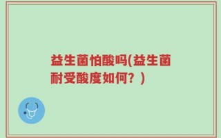 益生菌怕酸吗(益生菌耐受酸度如何？)