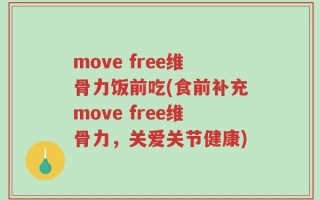 move free维骨力饭前吃(食前补充move free维骨力，关爱关节健康)