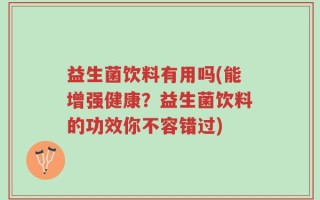 益生菌饮料有用吗(能增强健康？益生菌饮料的功效你不容错过)