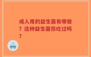 成人用的益生菌有哪些？这种益生菌你吃过吗？