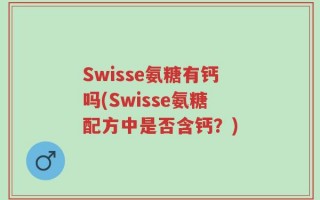 Swisse氨糖有钙吗(Swisse氨糖配方中是否含钙？)