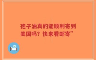 孢子油真的能顺利寄到美国吗？快来看邮寄”