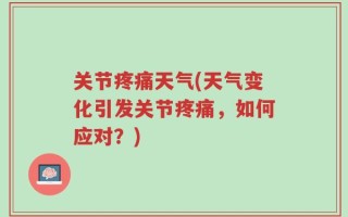 关节疼痛天气(天气变化引发关节疼痛，如何应对？)