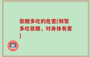 氨糖多吃的危害(频繁多吃氨糖，对身体有害)