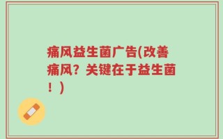 痛风益生菌广告(改善痛风？关键在于益生菌！)