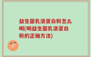 益生菌乳清蛋白粉怎么喝(喝益生菌乳清蛋白粉的正确方法)
