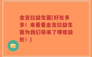 金吉拉益生菌(好处多多！来看看金吉拉益生菌为我们带来了哪些益处！)