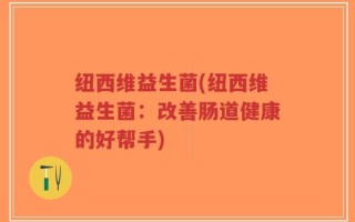 纽西维益生菌(纽西维益生菌：改善肠道健康的好帮手)