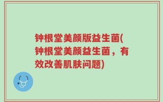 钟根堂美颜版益生菌(钟根堂美颜益生菌，有效改善肌肤问题)