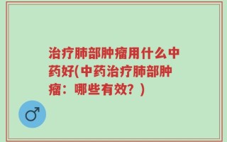 治疗肺部肿瘤用什么中药好(中药治疗肺部肿瘤：哪些有效？)