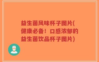 益生菌风味杯子图片(健康必备！口感浓郁的益生菌饮品杯子图片)