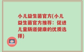 小儿益生菌官方(小儿益生菌官方推荐：促进儿童肠道健康的优质选择)