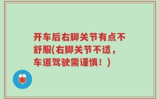 开车后右脚关节有点不舒服(右脚关节不适，车道驾驶需谨慎！)